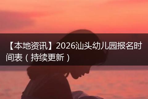 【本地资讯】2026汕头幼儿园报名时间表（持续更新）