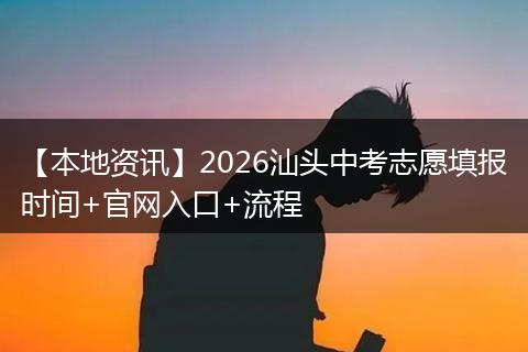 【本地资讯】2026汕头中考志愿填报时间+官网入口+流程