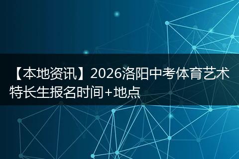 【本地资讯】2026洛阳中考体育艺术特长生报名时间+地点