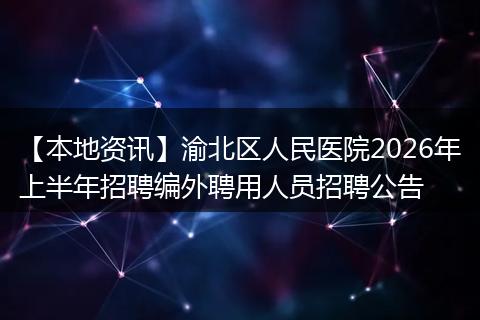 【本地资讯】渝北区人民医院2026年上半年招聘编外聘用人员招聘公告