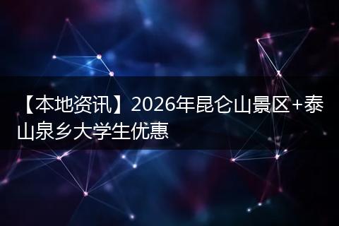 【本地资讯】2026年昆仑山景区+泰山泉乡大学生优惠
