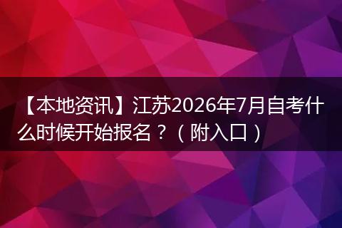 【本地资讯】江苏2026年7月自考什么时候开始报名？（附入口）