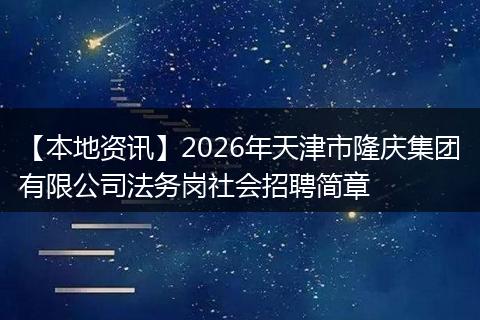 【本地资讯】2026年天津市隆庆集团有限公司法务岗社会招聘简章