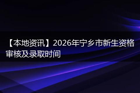 【本地资讯】2026年宁乡市新生资格审核及录取时间