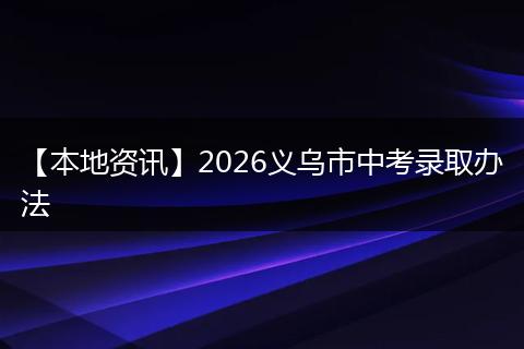【本地资讯】2026义乌市中考录取办法