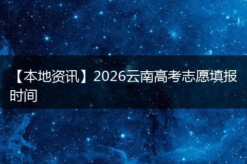 【本地资讯】2026云南高考志愿填报时间