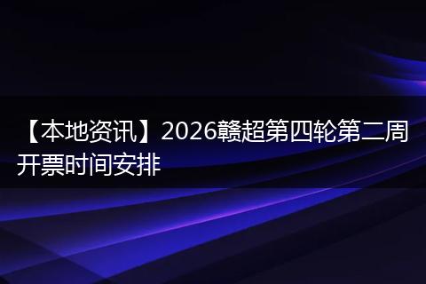 【本地资讯】2026赣超第四轮第二周开票时间安排