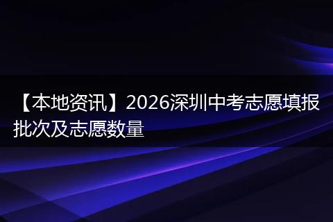【本地资讯】2026深圳中考志愿填报批次及志愿数量