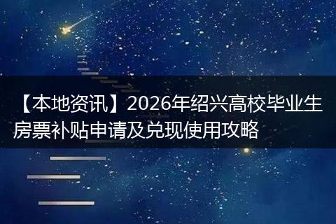 【本地资讯】2026年绍兴高校毕业生房票补贴申请及兑现使用攻略