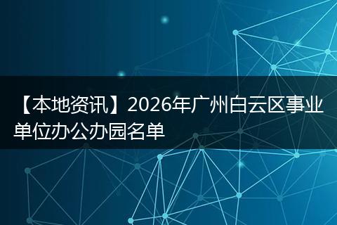 【本地资讯】2026年广州白云区事业单位办公办园名单