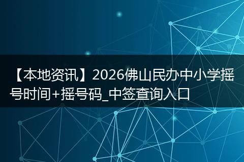 【本地资讯】2026佛山民办中小学摇号时间+摇号码_中签查询入口