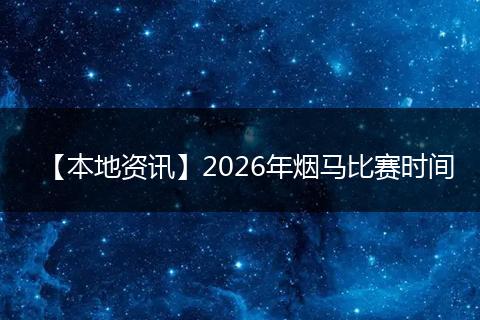 【本地资讯】2026年烟马比赛时间