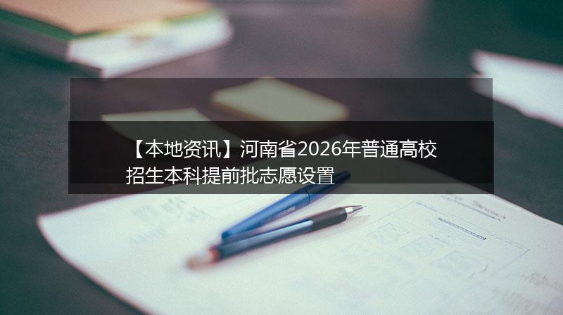 【本地资讯】河南省2026年普通高校招生本科提前批志愿设置