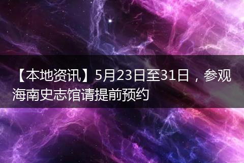 【本地资讯】5月23日至31日，参观海南史志馆请提前预约
