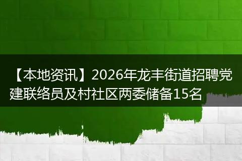 【本地资讯】2026年龙丰街道招聘党建联络员及村社区两委储备15名