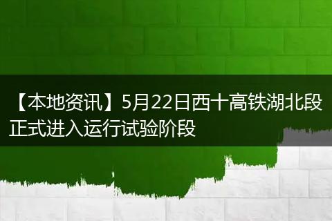 【本地资讯】5月22日西十高铁湖北段正式进入运行试验阶段