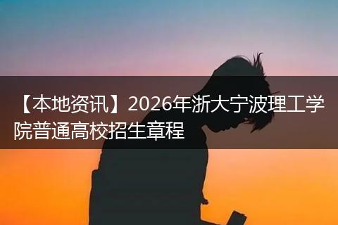 【本地资讯】2026年浙大宁波理工学院普通高校招生章程