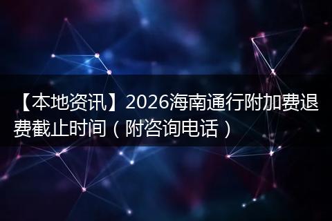 【本地资讯】2026海南通行附加费退费截止时间（附咨询电话）