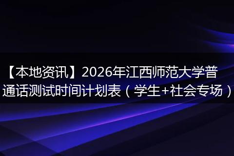 【本地资讯】2026年江西师范大学普通话测试时间计划表（学生+社会专场）