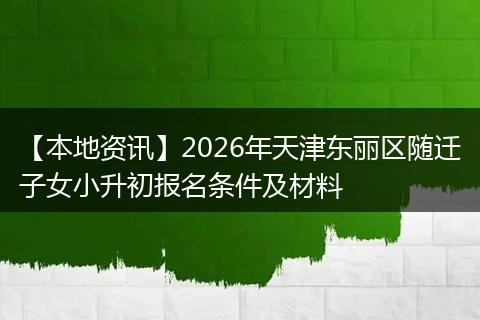 【本地资讯】2026年天津东丽区随迁子女小升初报名条件及材料