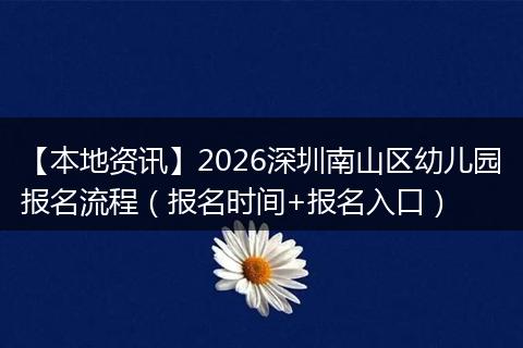 【本地资讯】2026深圳南山区幼儿园报名流程（报名时间+报名入口）
