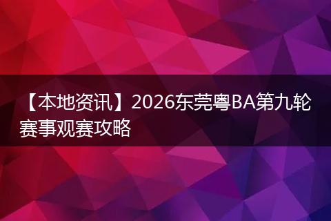【本地资讯】2026东莞粤BA第九轮赛事观赛攻略