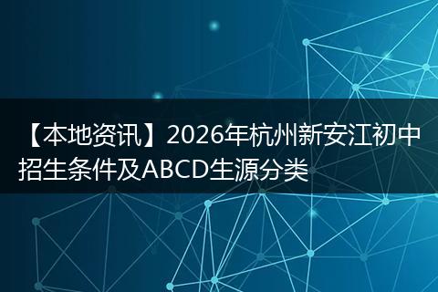 【本地资讯】2026年杭州新安江初中招生条件及ABCD生源分类