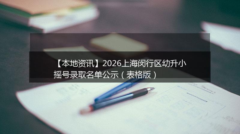 【本地资讯】2026上海闵行区幼升小摇号录取名单公示（表格版）