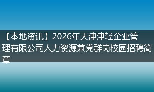 【本地资讯】2026年天津津轻企业管理有限公司人力资源兼党群岗校园招聘简章