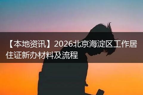 【本地资讯】2026北京海淀区工作居住证新办材料及流程