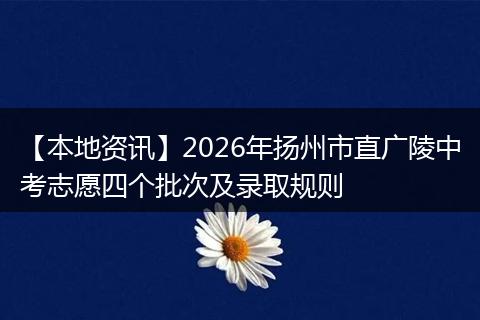 【本地资讯】2026年扬州市直广陵中考志愿四个批次及录取规则