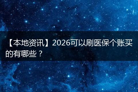 【本地资讯】2026可以刷医保个账买的有哪些？