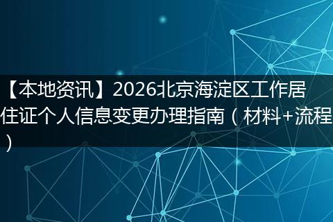 【本地资讯】2026北京海淀区工作居住证个人信息变更办理指南（材料+流程）