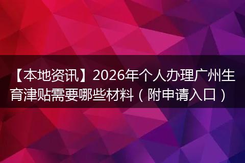 【本地资讯】2026年个人办理广州生育津贴需要哪些材料（附申请入口）