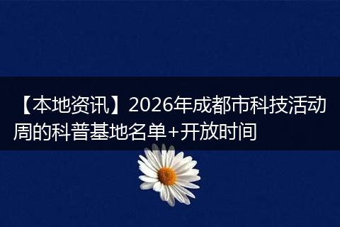 【本地资讯】2026年成都市科技活动周的科普基地名单+开放时间