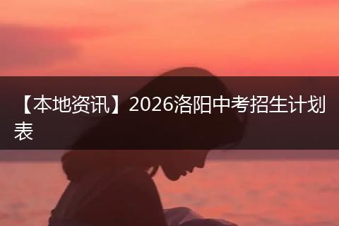 【本地资讯】2026洛阳中考招生计划表