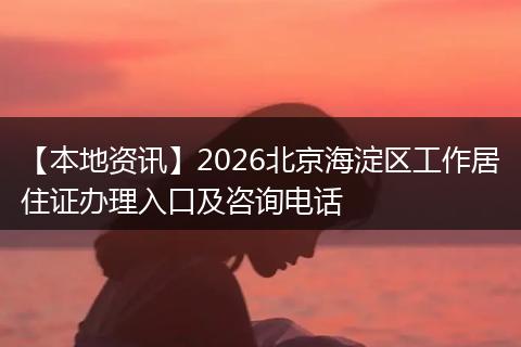 【本地资讯】2026北京海淀区工作居住证办理入口及咨询电话