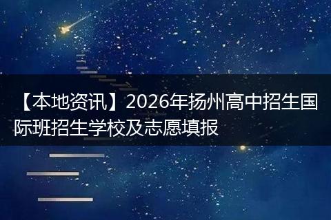【本地资讯】2026年扬州高中招生国际班招生学校及志愿填报