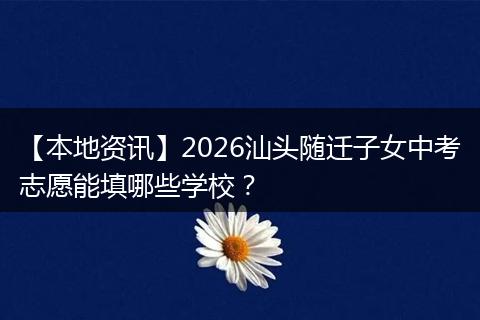 【本地资讯】2026汕头随迁子女中考志愿能填哪些学校？