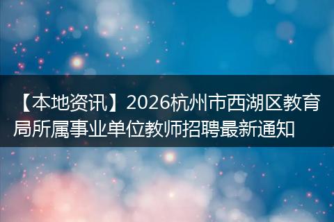 【本地资讯】2026杭州市西湖区教育局所属事业单位教师招聘最新通知