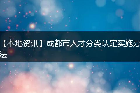 【本地资讯】成都市人才分类认定实施办法