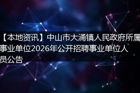 【本地资讯】中山市大涌镇人民政府所属事业单位2026年公开招聘事业单位人员公告