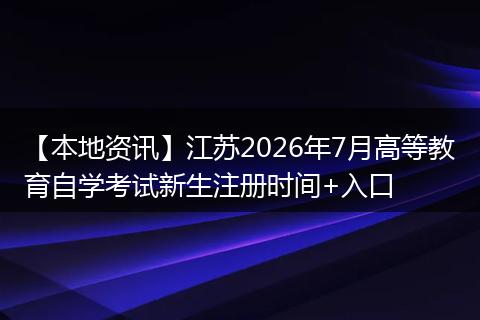 【本地资讯】江苏2026年7月高等教育自学考试新生注册时间+入口