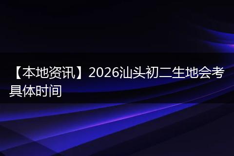 【本地资讯】2026汕头初二生地会考具体时间