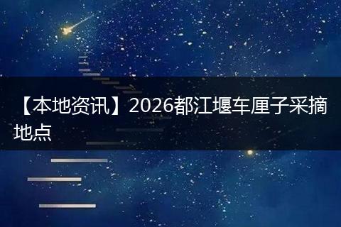 【本地资讯】2026都江堰车厘子采摘地点