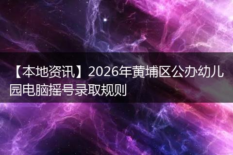 【本地资讯】2026年黄埔区公办幼儿园电脑摇号录取规则