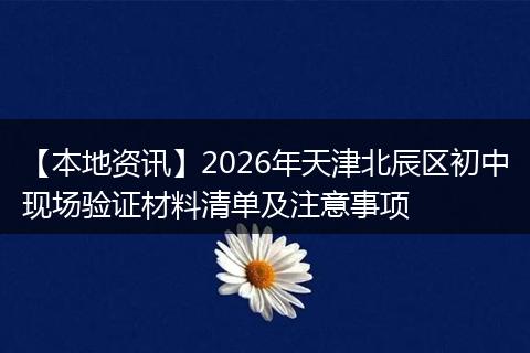 【本地资讯】2026年天津北辰区初中现场验证材料清单及注意事项