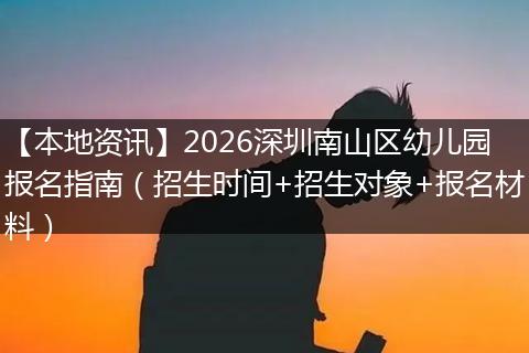 【本地资讯】2026深圳南山区幼儿园报名指南（招生时间+招生对象+报名材料）
