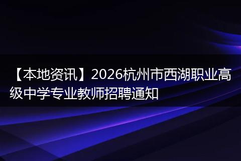 【本地资讯】2026杭州市西湖职业高级中学专业教师招聘通知