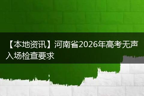 【本地资讯】河南省2026年高考无声入场检查要求